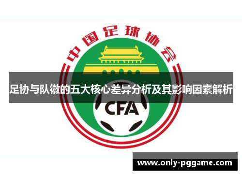 足协与队徽的五大核心差异分析及其影响因素解析