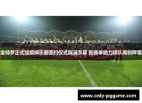 金特罗正式加盟俱乐部签约仪式圆满落幕 新赛季助力球队再创辉煌 金特罗正式加盟俱乐部签约仪式圆满落幕 新赛季助力球队再创辉煌