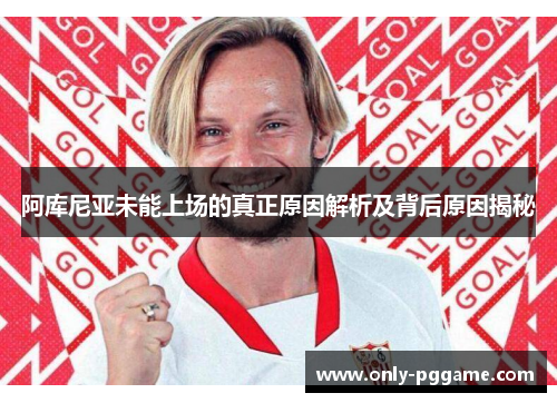 阿库尼亚未能上场的真正原因解析及背后原因揭秘