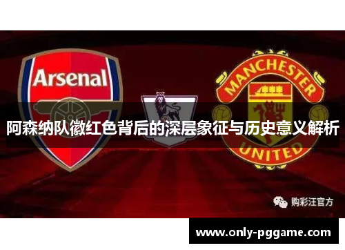 阿森纳队徽红色背后的深层象征与历史意义解析