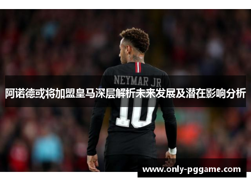 阿诺德或将加盟皇马深层解析未来发展及潜在影响分析