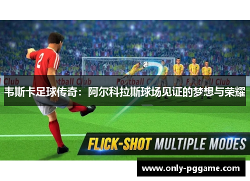 韦斯卡足球传奇：阿尔科拉斯球场见证的梦想与荣耀