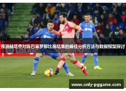 预测赫塔费对阵巴塞罗那比赛结果的最佳分析方法与数据模型探讨