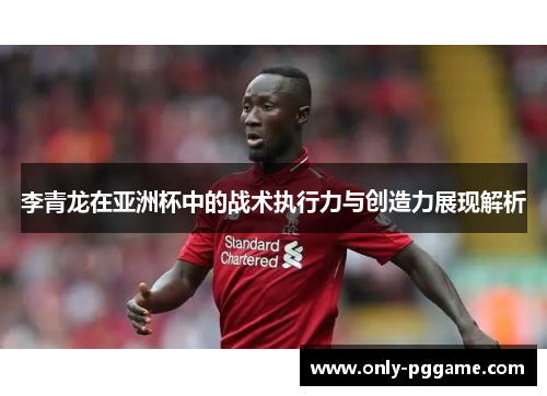 李青龙在亚洲杯中的战术执行力与创造力展现解析 李青龙在亚洲杯中的战术执行力与创造力展现解析