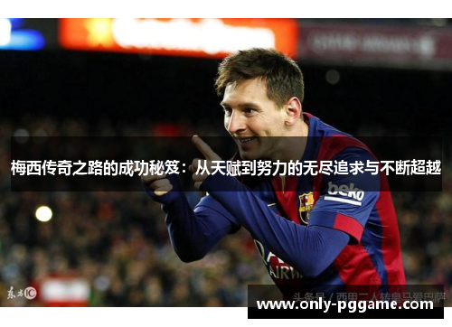 梅西传奇之路的成功秘笈：从天赋到努力的无尽追求与不断超越