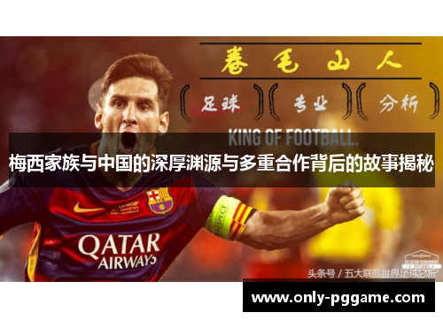 梅西家族与中国的深厚渊源与多重合作背后的故事揭秘