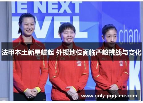 法甲本土新星崛起 外援地位面临严峻挑战与变化 法甲本土新星崛起 外援地位面临严峻挑战与变化