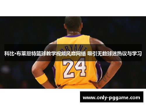 科比·布莱恩特篮球教学视频风靡网络 吸引无数球迷热议与学习